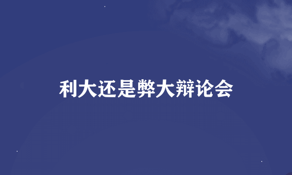 利大还是弊大辩论会