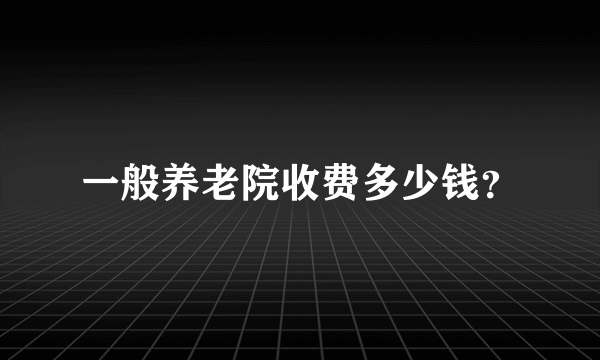 一般养老院收费多少钱？