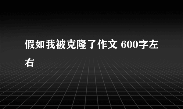 假如我被克隆了作文 600字左右