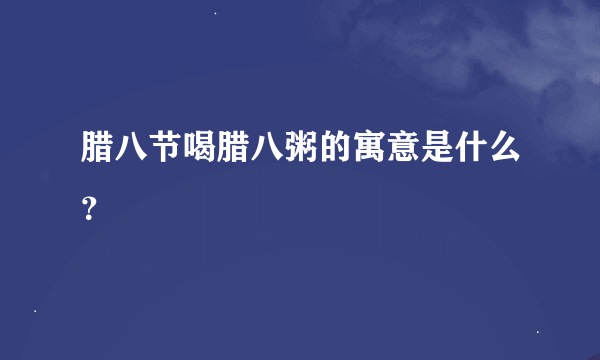 腊八节喝腊八粥的寓意是什么？