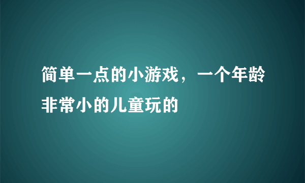 简单一点的小游戏，一个年龄非常小的儿童玩的