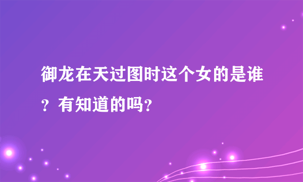 御龙在天过图时这个女的是谁？有知道的吗？