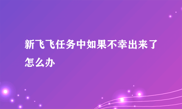 新飞飞任务中如果不幸出来了怎么办