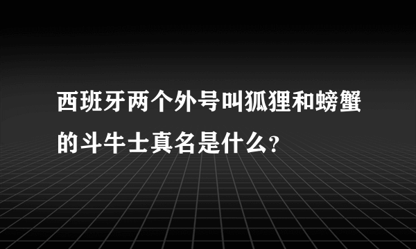 西班牙两个外号叫狐狸和螃蟹的斗牛士真名是什么？