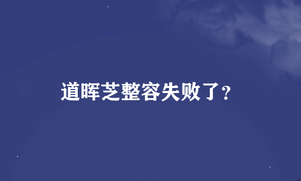 道晖芝整容失败了？