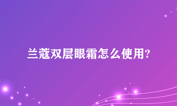 兰蔻双层眼霜怎么使用?