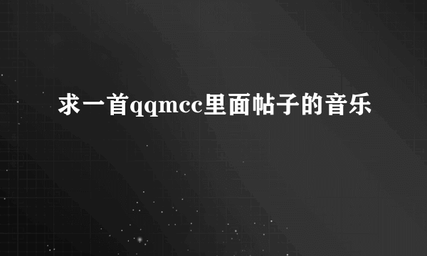 求一首qqmcc里面帖子的音乐