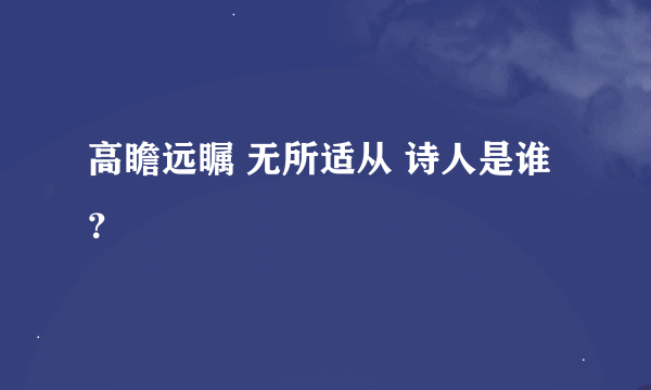 高瞻远瞩 无所适从 诗人是谁？