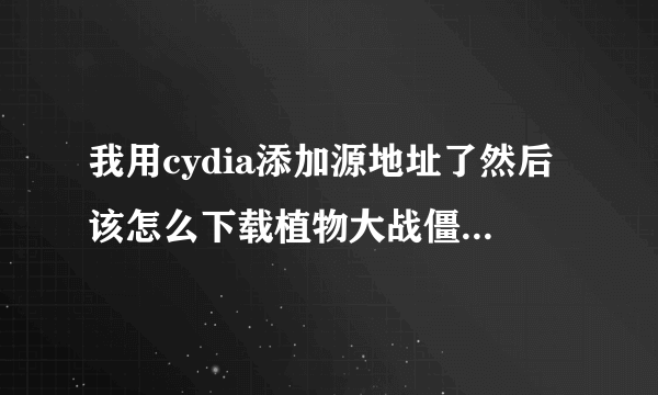 我用cydia添加源地址了然后该怎么下载植物大战僵尸啊，我都把威锋网的客户端都下载下来