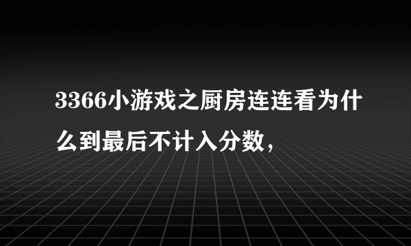 3366小游戏之厨房连连看为什么到最后不计入分数，