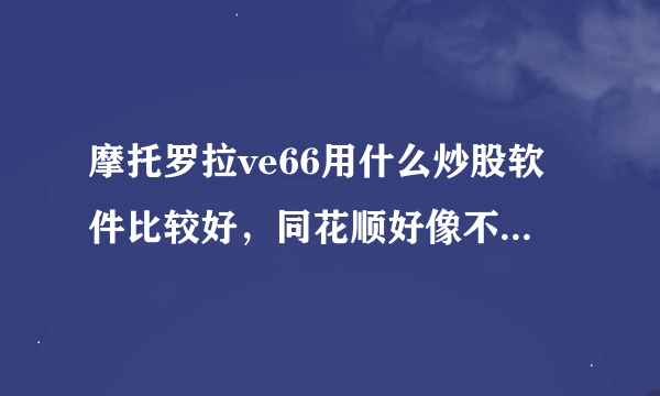 摩托罗拉ve66用什么炒股软件比较好，同花顺好像不支持linux系统，请高人指点。