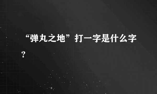 “弹丸之地”打一字是什么字？