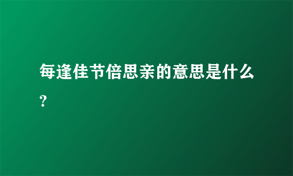 每逢佳节倍思亲的意思是什么?