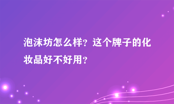 泡沫坊怎么样？这个牌子的化妆品好不好用？