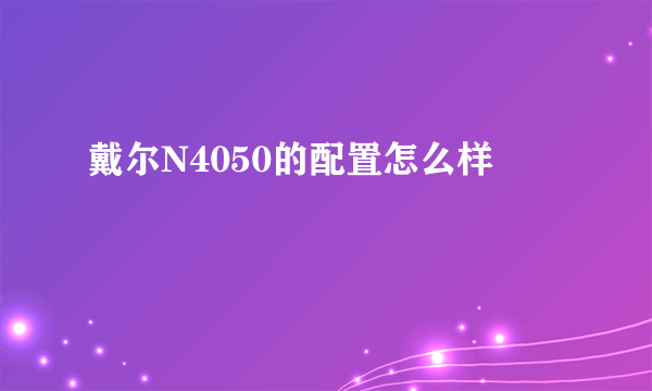 戴尔N4050的配置怎么样