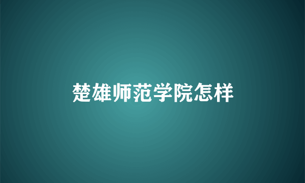 楚雄师范学院怎样