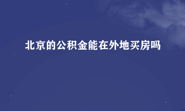 北京的公积金能在外地买房吗