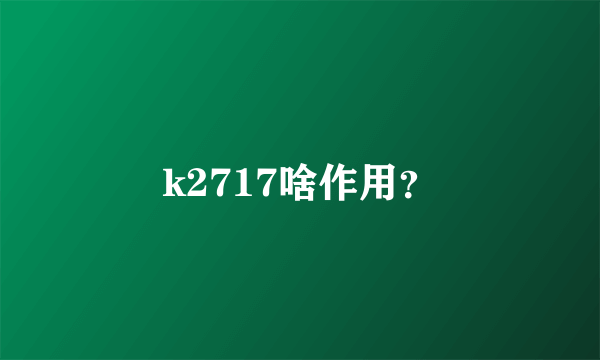 k2717啥作用？