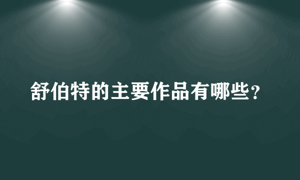 舒伯特的主要作品有哪些？