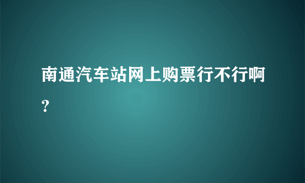 南通汽车站网上购票行不行啊？