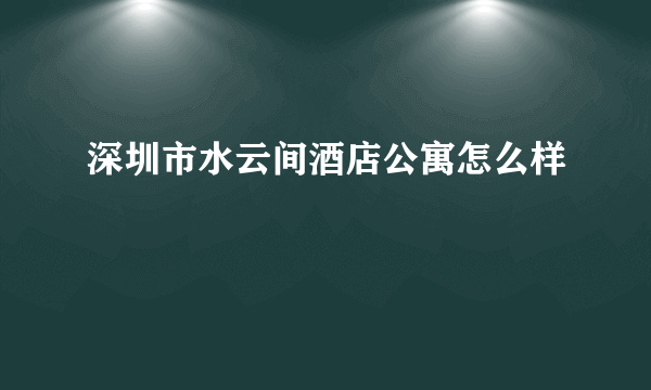 深圳市水云间酒店公寓怎么样