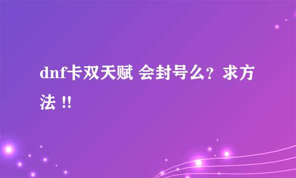 dnf卡双天赋 会封号么？求方法 !!