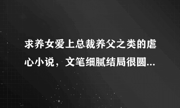 求养女爱上总裁养父之类的虐心小说，文笔细腻结局很圆满的类型