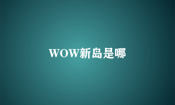 WOW新岛是哪