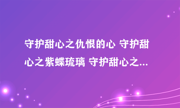 守护甜心之仇恨的心 守护甜心之紫蝶琉璃 守护甜心之暗夜星晨的人物和甜心都有谁？