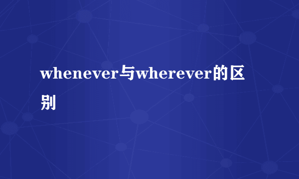 whenever与wherever的区别