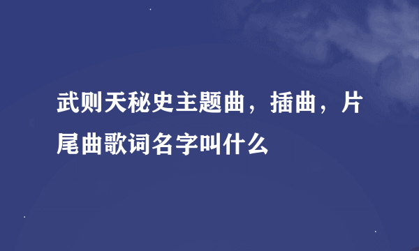 武则天秘史主题曲，插曲，片尾曲歌词名字叫什么