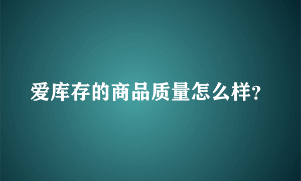 爱库存的商品质量怎么样？