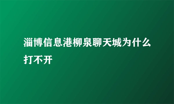 淄博信息港柳泉聊天城为什么打不开