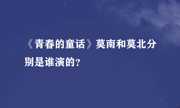 《青春的童话》莫南和莫北分别是谁演的？