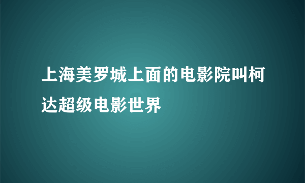 上海美罗城上面的电影院叫柯达超级电影世界