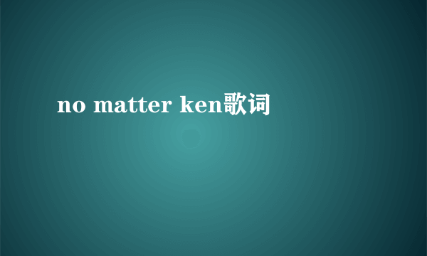 no matter ken歌词