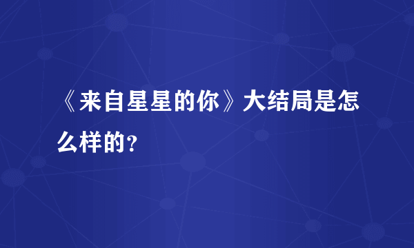 《来自星星的你》大结局是怎么样的？