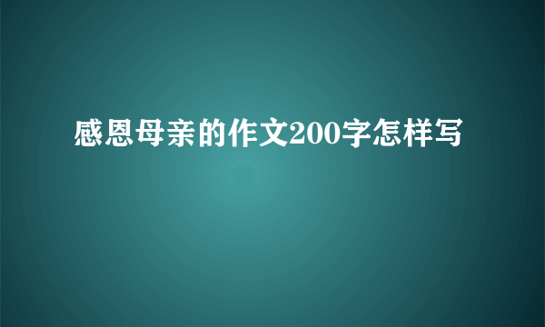 感恩母亲的作文200字怎样写