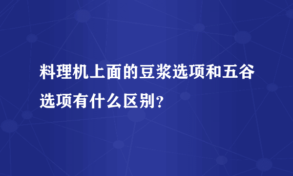 料理机上面的豆浆选项和五谷选项有什么区别？