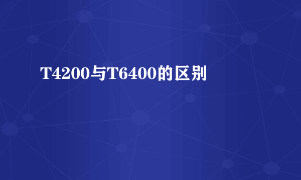 T4200与T6400的区别