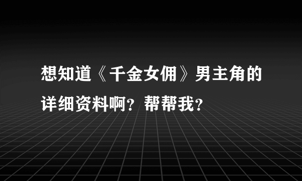 想知道《千金女佣》男主角的详细资料啊？帮帮我？