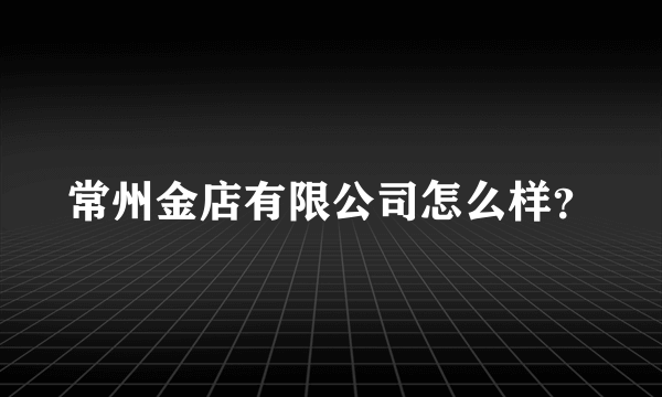 常州金店有限公司怎么样？