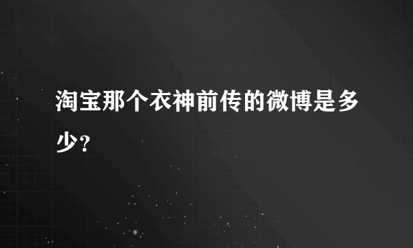 淘宝那个衣神前传的微博是多少？