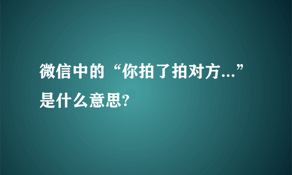 微信中的“你拍了拍对方...”是什么意思?