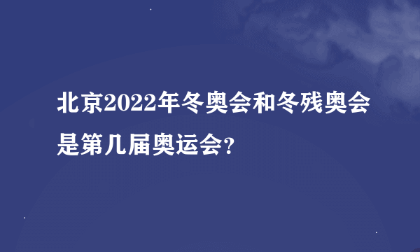 北京2022年冬奥会和冬残奥会是第几届奥运会？