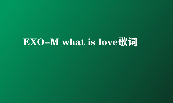 EXO-M what is love歌词