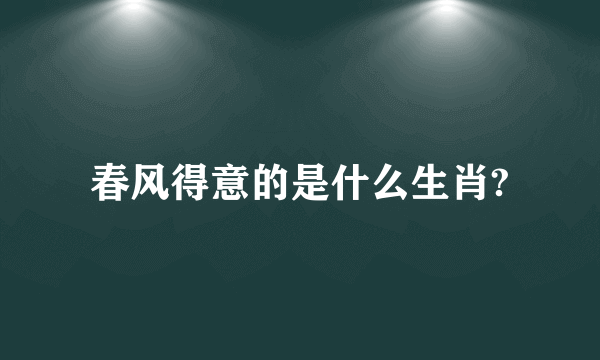 春风得意的是什么生肖?