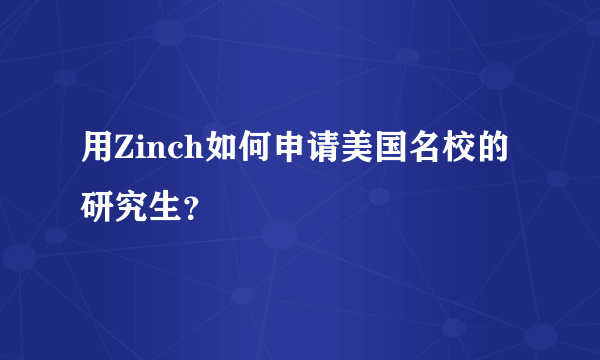 用Zinch如何申请美国名校的研究生？