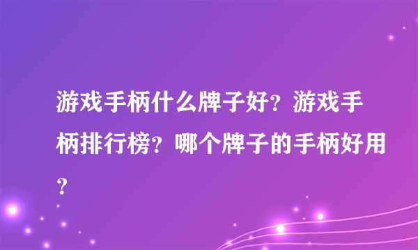 游戏手柄什么牌子好？游戏手柄排行榜？哪个牌子的手柄好用？