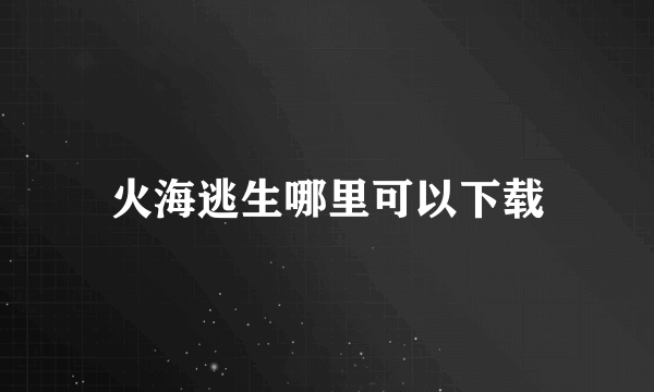 火海逃生哪里可以下载